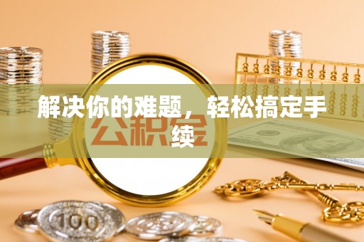 青县解决你的难题，轻松搞定手续