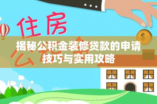 青县揭秘公积金装修贷款的申请技巧与实用攻略
