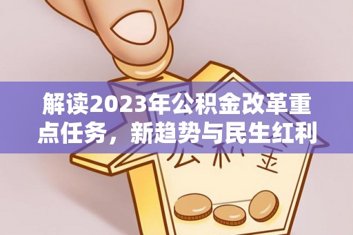 青县解读2023年公积金改革重点任务，新趋势与民生红利