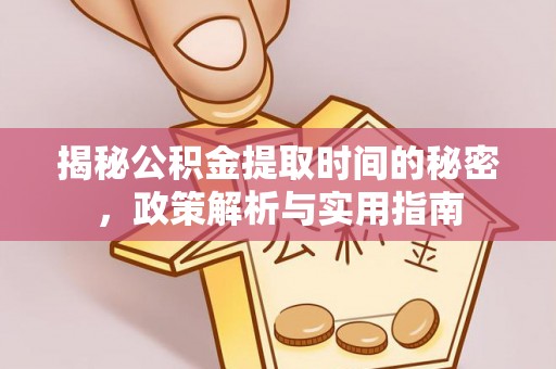 青县揭秘公积金提取时间的秘密，政策解析与实用指南