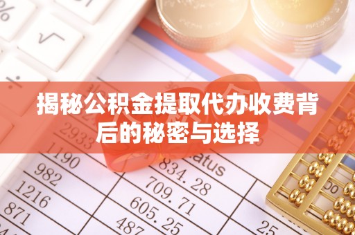 青县揭秘公积金提取代办收费背后的秘密与选择