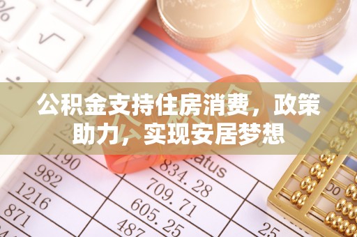 青县公积金支持住房消费，政策助力，实现安居梦想