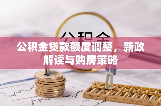 青县公积金贷款额度调整，新政解读与购房策略