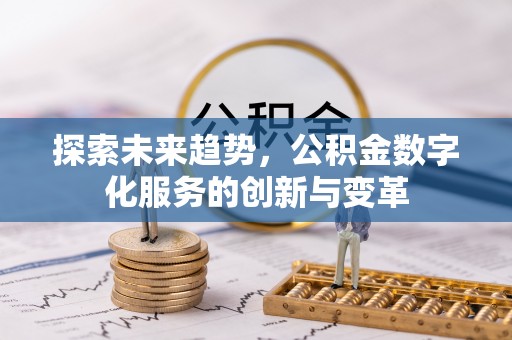 青县探索未来趋势，公积金数字化服务的创新与变革