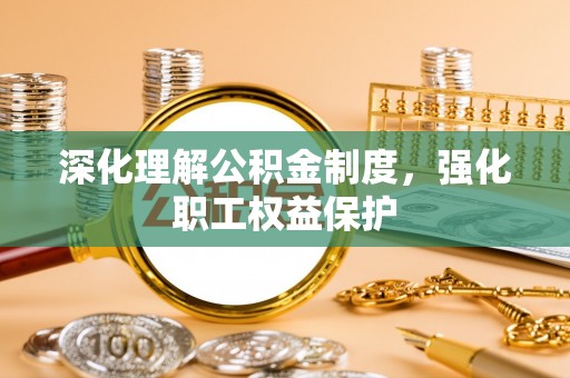 青县深化理解公积金制度，强化职工权益保护