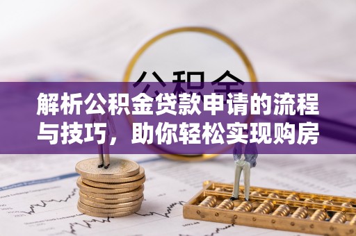 青县解析公积金贷款申请的流程与技巧，助你轻松实现购房梦想