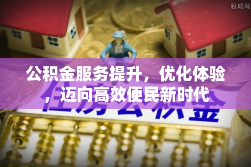 青县公积金服务提升，优化体验，迈向高效便民新时代