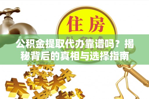 青县公积金提取代办靠谱吗？揭秘背后的真相与选择指南