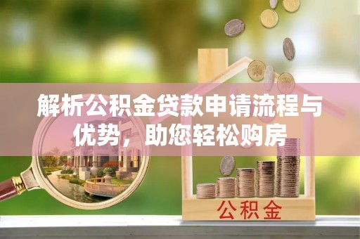 青县解析公积金贷款申请流程与优势，助您轻松购房