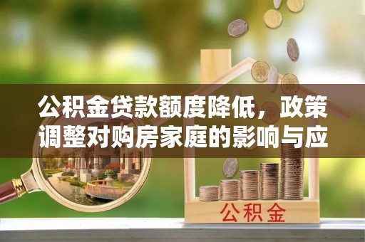 青县公积金贷款额度降低，政策调整对购房家庭的影响与应对策略
