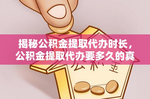 青县揭秘公积金提取代办时长，公积金提取代办要多久的真相与攻略