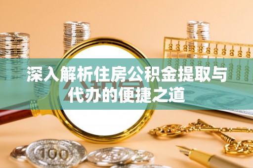 青县深入解析住房公积金提取与代办的便捷之道
