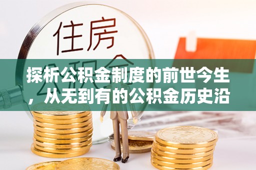 青县探析公积金制度的前世今生，从无到有的公积金历史沿革解析
