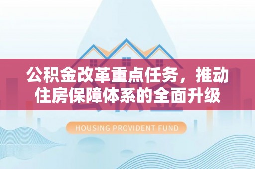 青县公积金改革重点任务，推动住房保障体系的全面升级