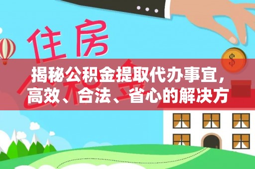 青县揭秘公积金提取代办事宜，高效、合法、省心的解决方案