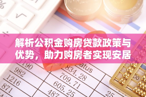 青县解析公积金购房贷款政策与优势，助力购房者实现安居梦想