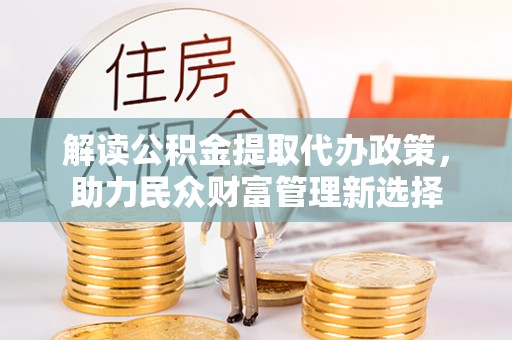 青县解读公积金提取代办政策，助力民众财富管理新选择