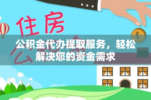 青县公积金代办提取服务，轻松解决您的资金需求