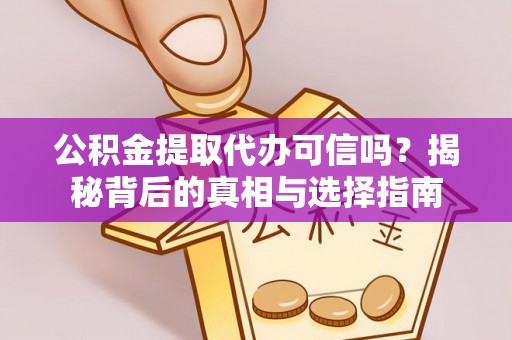 青县公积金提取代办可信吗？揭秘背后的真相与选择指南