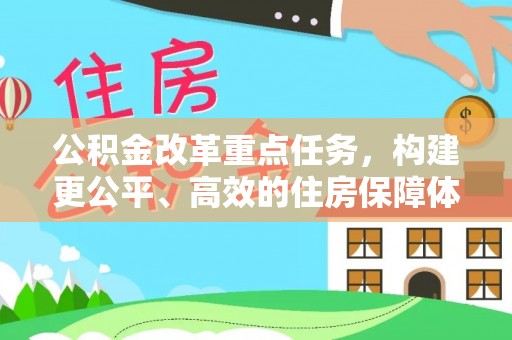 青县公积金改革重点任务，构建更公平、高效的住房保障体系