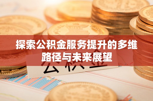 青县探索公积金服务提升的多维路径与未来展望