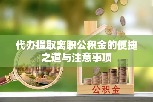 青县代办提取离职公积金的便捷之道与注意事项