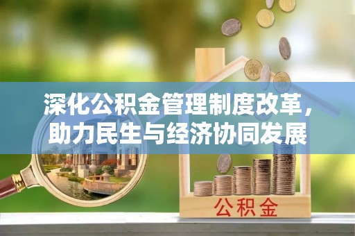 青县深化公积金管理制度改革，助力民生与经济协同发展