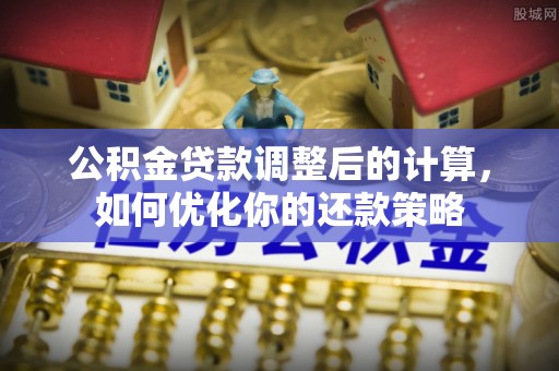 青县公积金贷款调整后的计算，如何优化你的还款策略