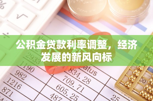 青县公积金贷款利率调整，经济发展的新风向标