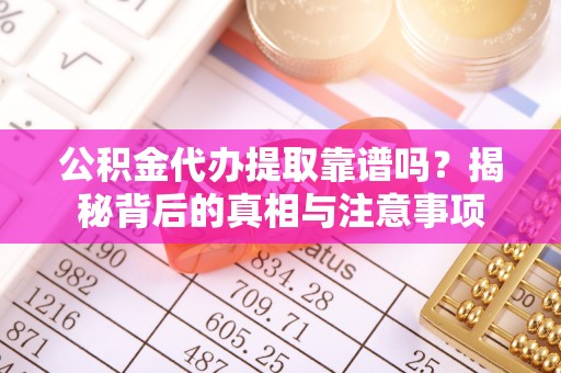 青县公积金代办提取靠谱吗？揭秘背后的真相与注意事项