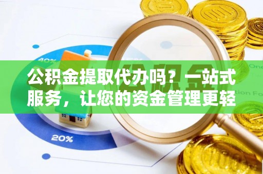 青县公积金提取代办吗？一站式服务，让您的资金管理更轻松