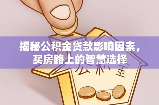 青县揭秘公积金贷款影响因素，买房路上的智慧选择