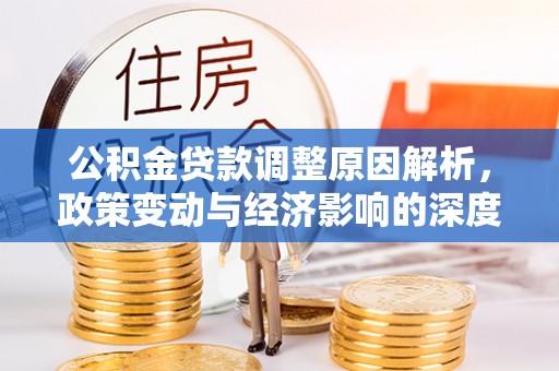 青县公积金贷款调整原因解析，政策变动与经济影响的深度探讨