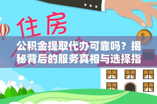 青县公积金提取代办可靠吗？揭秘背后的服务真相与选择指南