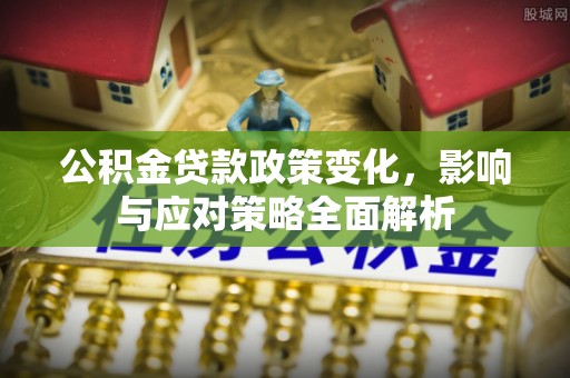 青县公积金贷款政策变化，影响与应对策略全面解析