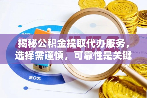 青县揭秘公积金提取代办服务，选择需谨慎，可靠性是关键