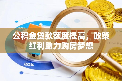 青县公积金贷款额度提高，政策红利助力购房梦想