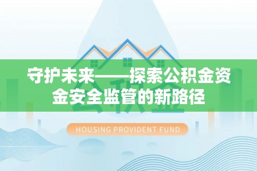 青县守护未来——探索公积金资金安全监管的新路径
