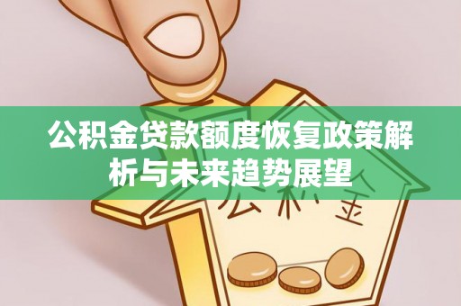青县公积金贷款额度恢复政策解析与未来趋势展望