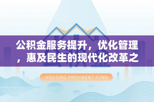 青县公积金服务提升，优化管理，惠及民生的现代化改革之路