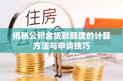 青县揭秘公积金贷款额度的计算方法与申请技巧