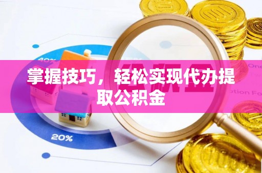 青县掌握技巧，轻松实现代办提取公积金