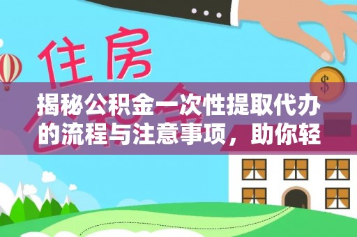 青县揭秘公积金一次性提取代办的流程与注意事项，助你轻松搞定财务规划