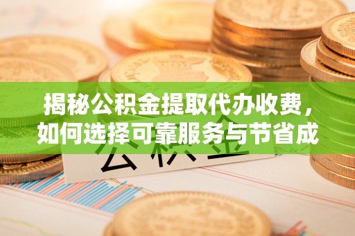 青县揭秘公积金提取代办收费，如何选择可靠服务与节省成本？