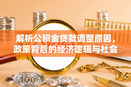 青县解析公积金贷款调整原因，政策背后的经济逻辑与社会影响