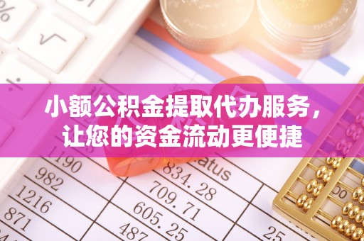 青县小额公积金提取代办服务，让您的资金流动更便捷