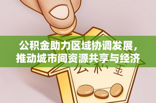 青县公积金助力区域协调发展，推动城市间资源共享与经济均衡发展