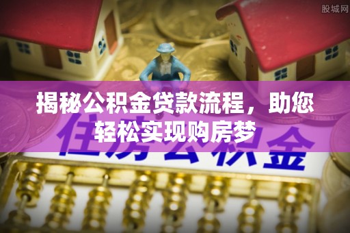 青县揭秘公积金贷款流程，助您轻松实现购房梦