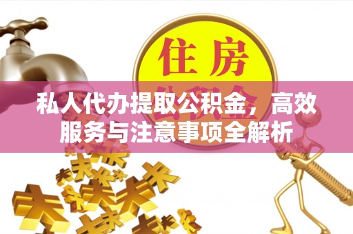 青县私人代办提取公积金，高效服务与注意事项全解析
