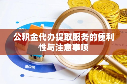 青县公积金代办提取服务的便利性与注意事项